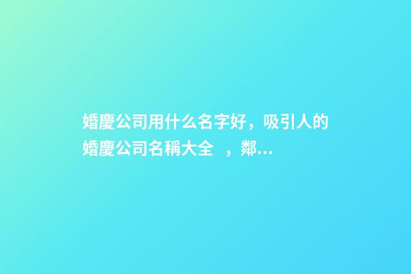 婚慶公司用什么名字好，吸引人的婚慶公司名稱大全，鄰居羨慕不已